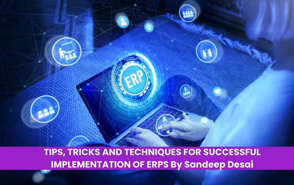 TIPS, TRICKS AND TECHNIQUES FOR SUCCESSFUL IMPLEMENTATION OF ERPS By Sandeep Desai