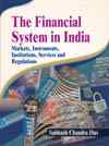 THE FINANCIAL SYSTEM IN INDIA : MARKETS, INSTRUMENTS, INSTITUTIONS, SERVICES AND REGULATIONS